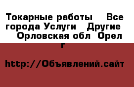 Токарные работы. - Все города Услуги » Другие   . Орловская обл.,Орел г.